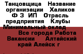 Танцовщица › Название организации ­ Халиков Ф.З, ИП › Отрасль предприятия ­ Клубы › Минимальный оклад ­ 100 000 - Все города Работа » Вакансии   . Алтайский край,Алейск г.